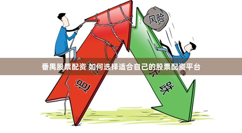 番禺股票配资 如何选择适合自己的股票配资平台