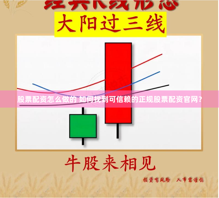 股票配资怎么做的 如何找到可信赖的正规股票配资官网？