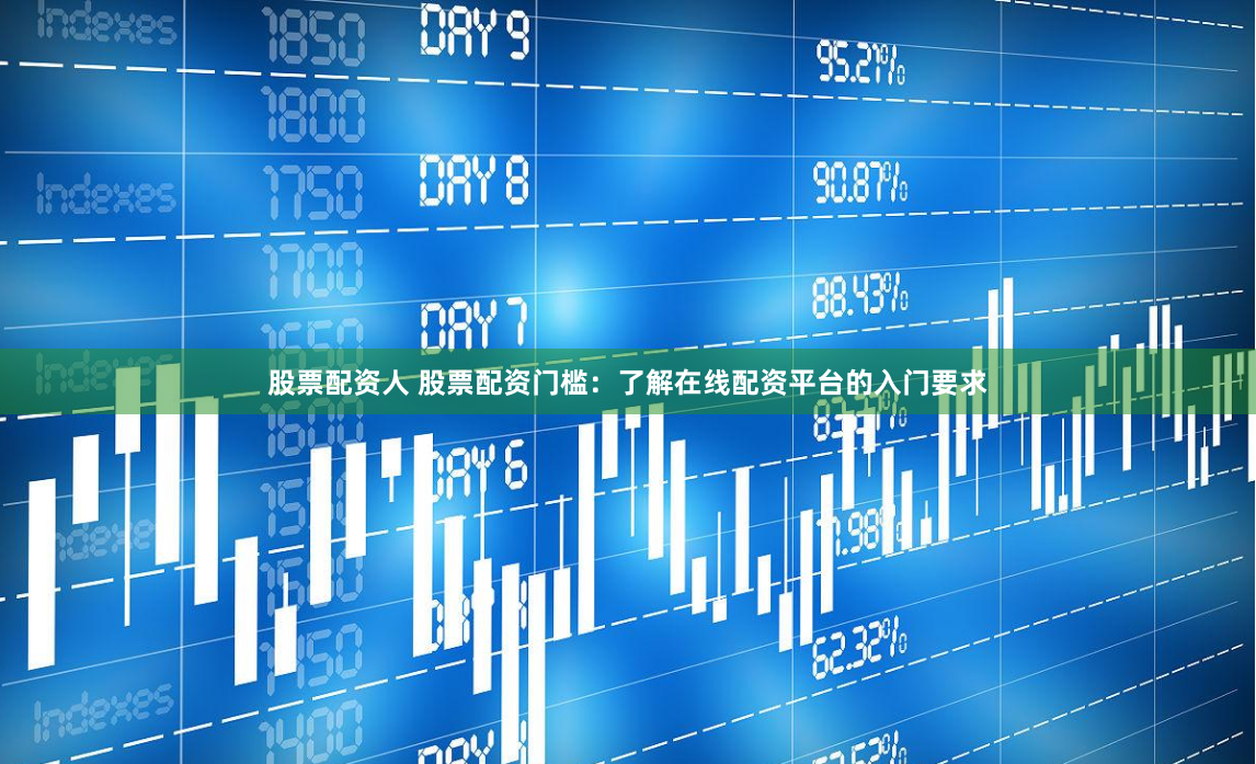 股票配资人 股票配资门槛：了解在线配资平台的入门要求
