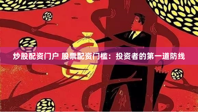 炒股配资门户 股票配资门槛：投资者的第一道防线