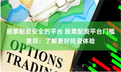 股票配资安全的平台 股票配资平台门槛差异：了解更好投资体验