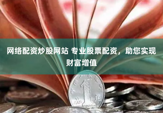 网络配资炒股网站 专业股票配资，助您实现财富增值