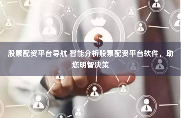 股票配资平台导航 智能分析股票配资平台软件，助您明智决策