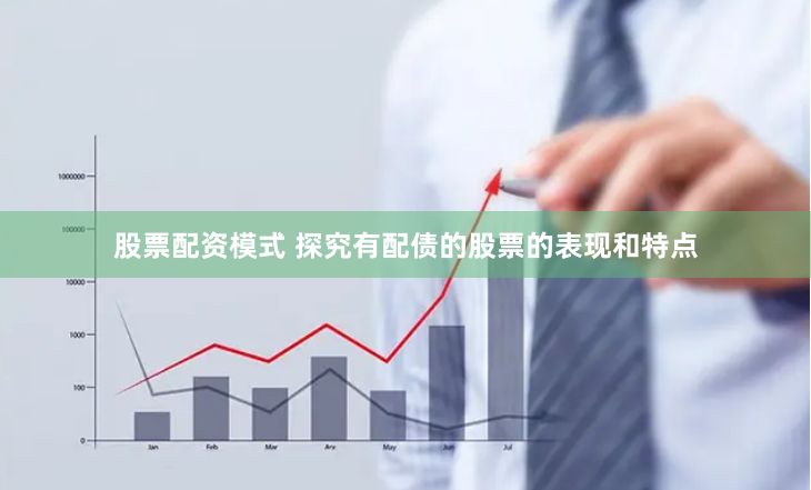 股票配资模式 探究有配债的股票的表现和特点