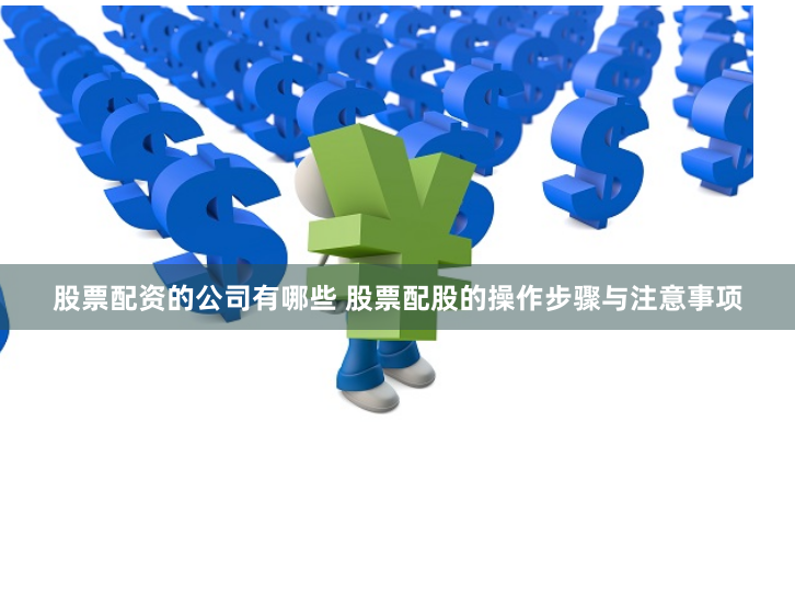 股票配资的公司有哪些 股票配股的操作步骤与注意事项
