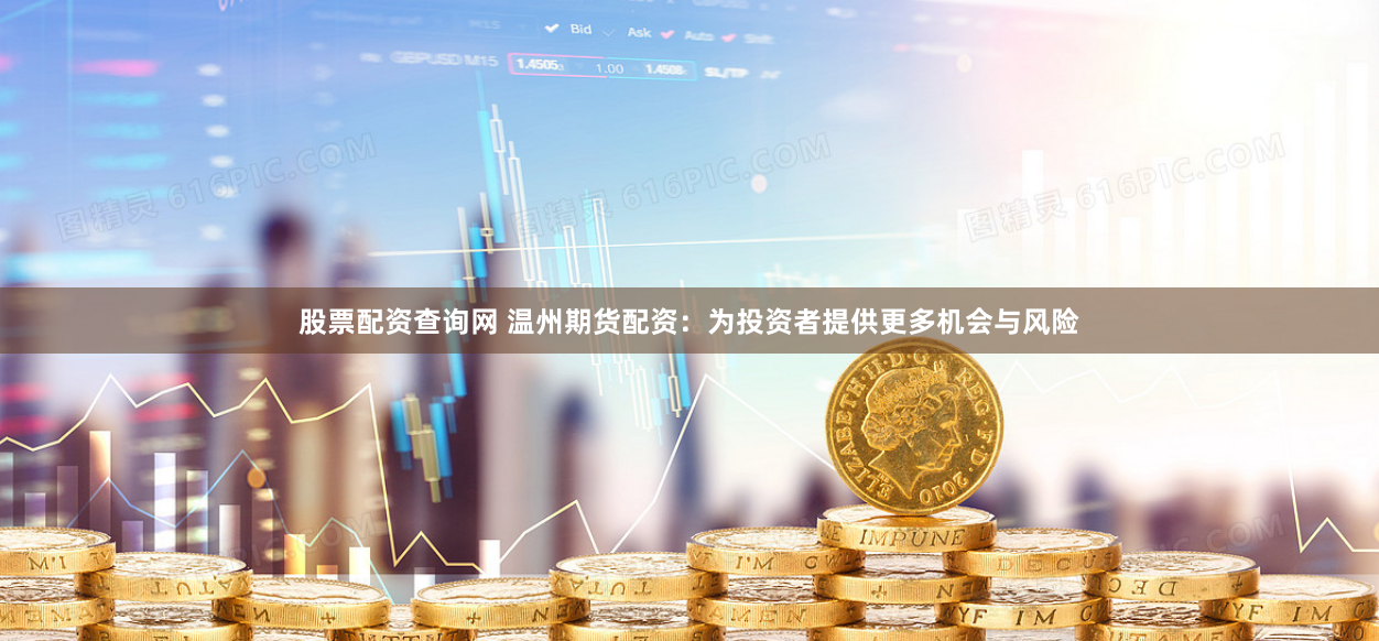 股票配资查询网 温州期货配资：为投资者提供更多机会与风险