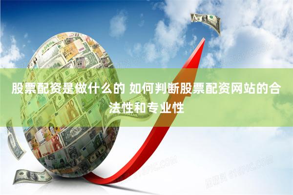 股票配资是做什么的 如何判断股票配资网站的合法性和专业性