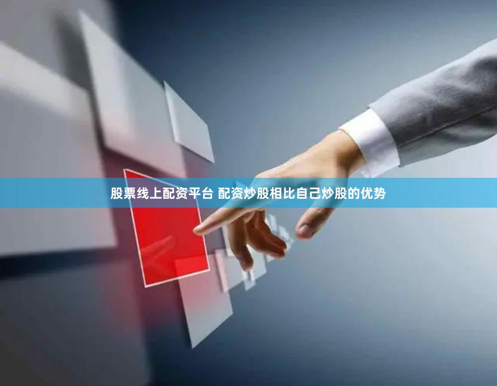 股票线上配资平台 配资炒股相比自己炒股的优势