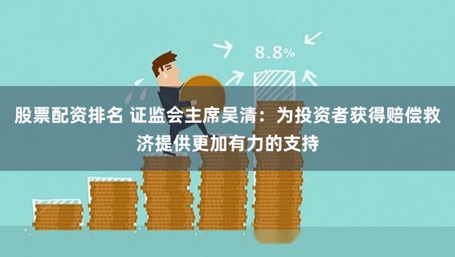 股票配资排名 证监会主席吴清：为投资者获得赔偿救济提供更加有力的支持