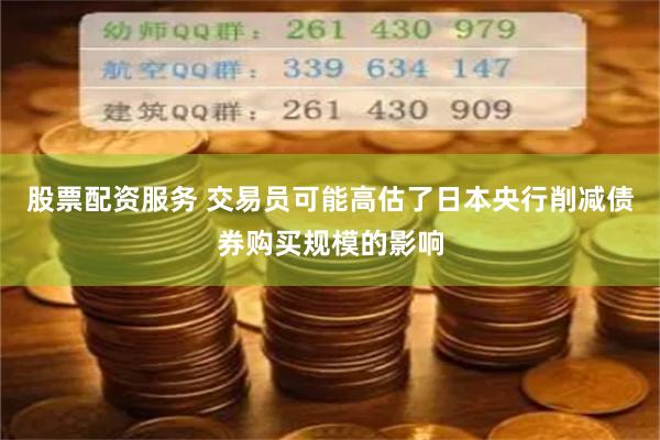 股票配资服务 交易员可能高估了日本央行削减债券购买规模的影响