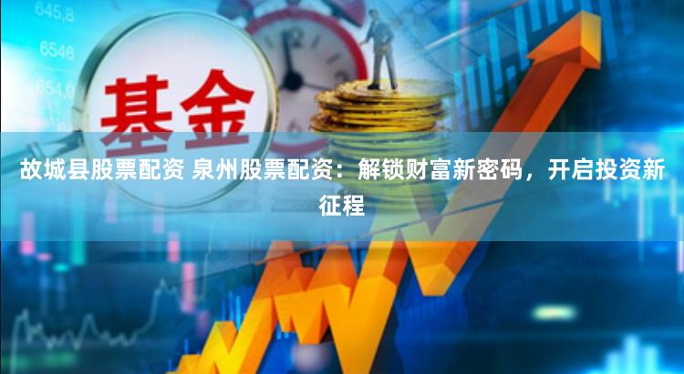 故城县股票配资 泉州股票配资：解锁财富新密码，开启投资新征程