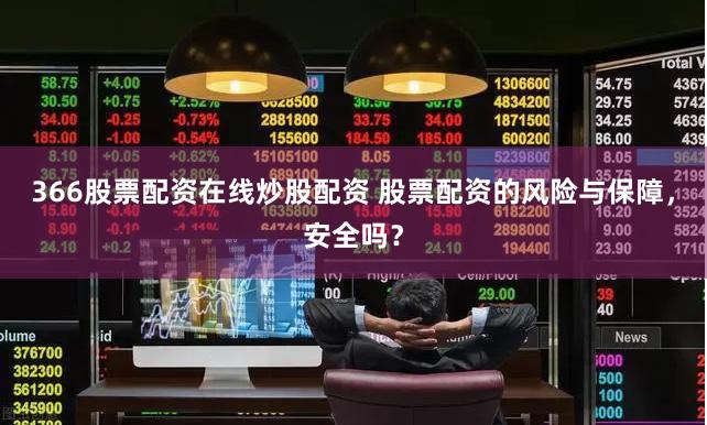 366股票配资在线炒股配资 股票配资的风险与保障,安全吗?