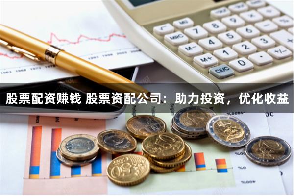 股票配资赚钱 股票资配公司:助力投资,优化收益