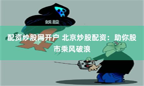 配资炒股网开户 北京炒股配资：助你股市乘风破浪