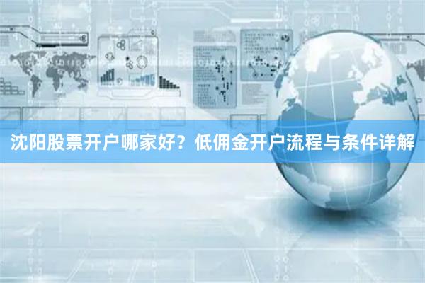 沈阳股票开户哪家好？低佣金开户流程与条件详解