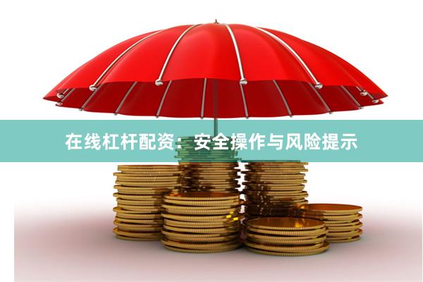 在线杠杆配资：安全操作与风险提示