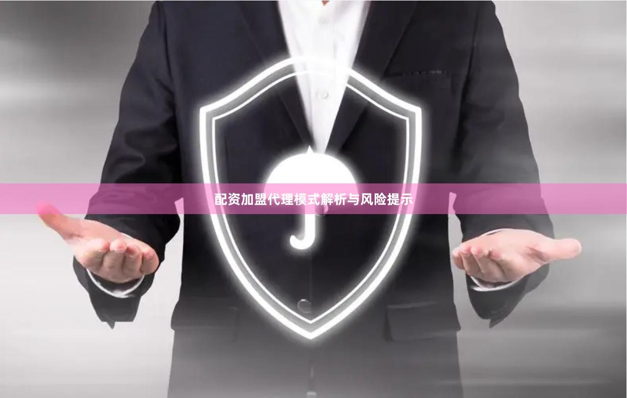 配资加盟代理模式解析与风险提示