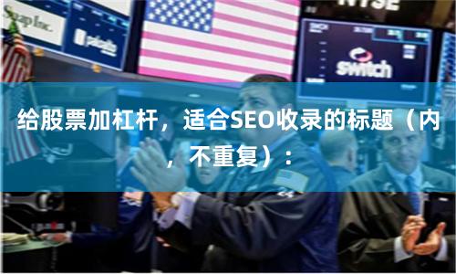 给股票加杠杆，适合SEO收录的标题（内，不重复）：