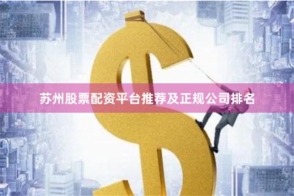 苏州股票配资平台推荐及正规公司排名