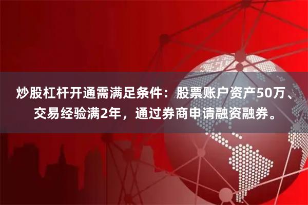 炒股杠杆开通需满足条件:股票账户资产50万、交易经验满2年,通过券商申请融资融券。