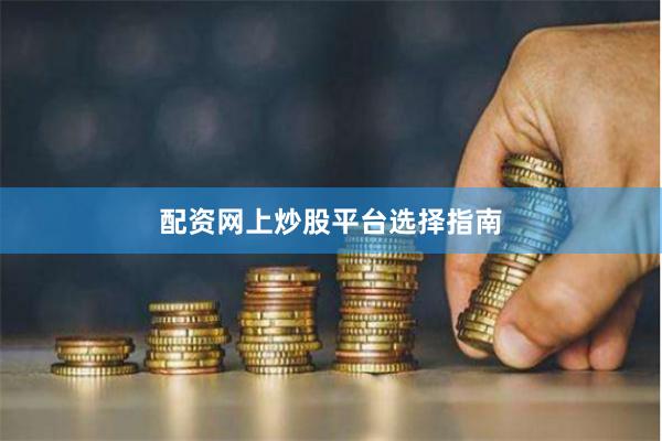 配资网上炒股平台选择指南