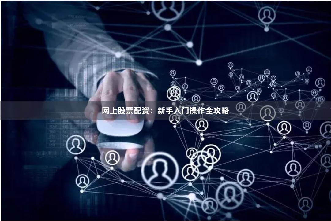 网上股票配资：新手入门操作全攻略