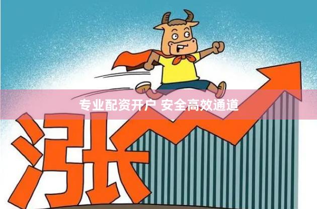 专业配资开户 安全高效通道