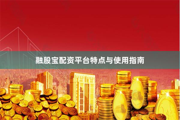 融股宝配资平台特点与使用指南