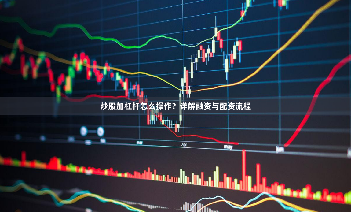 炒股加杠杆怎么操作？详解融资与配资流程