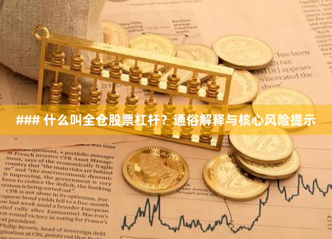 ### 什么叫全仓股票杠杆？通俗解释与核心风险提示