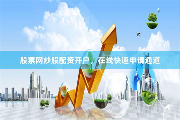 股票网炒股配资开户，在线快速申请通道