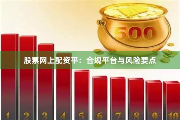 股票网上配资平：合规平台与风险要点