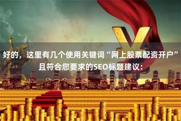 好的，这里有几个使用关键词“网上股票配资开户”且符合您要求的SEO标题建议：