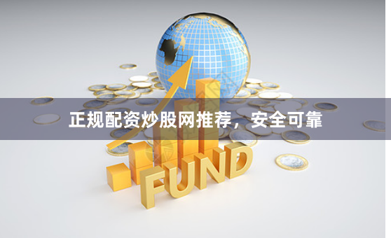 正规配资炒股网推荐，安全可靠