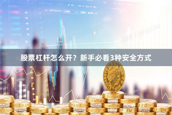 股票杠杆怎么开？新手必看3种安全方式