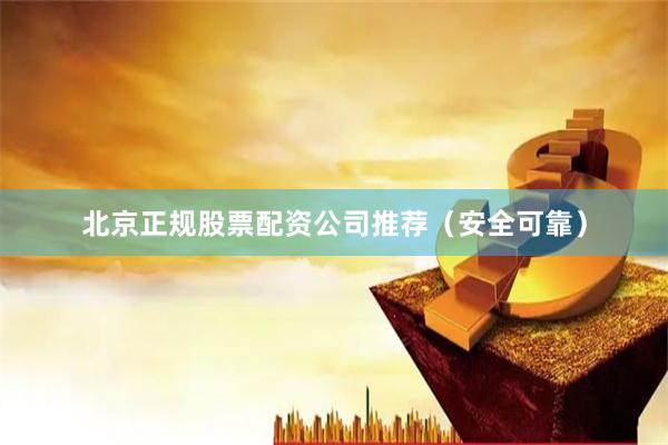北京正规股票配资公司推荐（安全可靠）