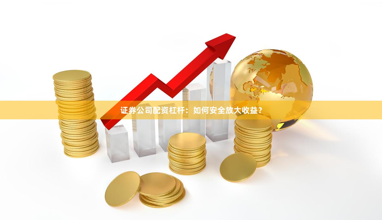 证券公司配资杠杆：如何安全放大收益？