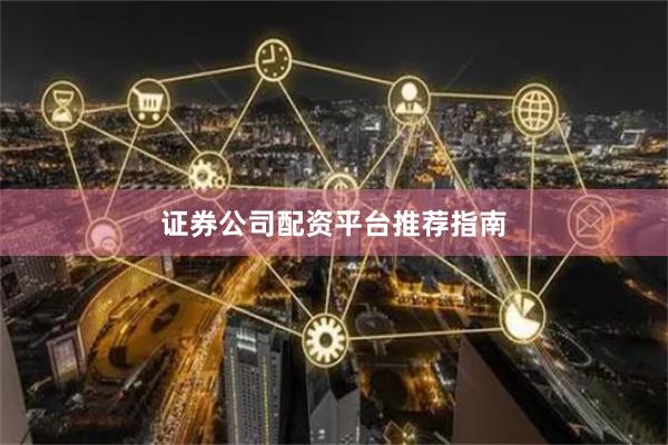 证券公司配资平台推荐指南
