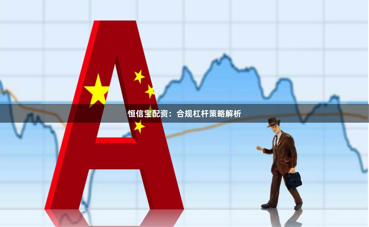 恒信宝配资：合规杠杆策略解析