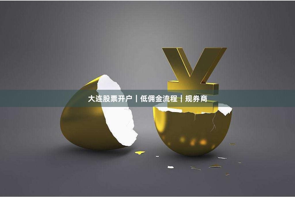 大连股票开户｜低佣金流程｜规券商