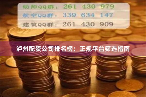 泸州配资公司排名榜：正规平台筛选指南