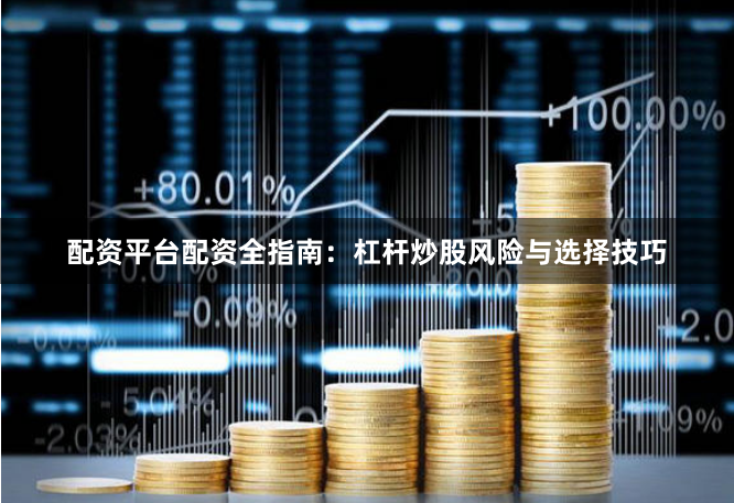 配资平台配资全指南：杠杆炒股风险与选择技巧