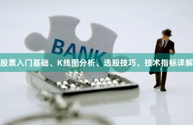 股票入门基础、K线图分析、选股技巧、技术指标详解