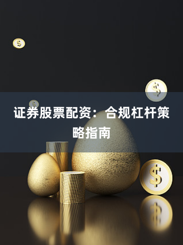 证券股票配资:合规杠杆策略指南